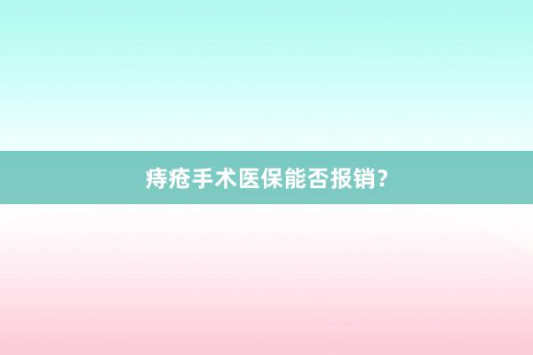 痔疮手术医保能否报销？