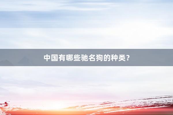 中国有哪些驰名狗的种类？