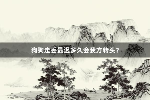 狗狗走丢最迟多久会我方转头？
